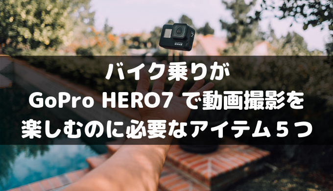 バイク乗りがGoPro HERO7で動画撮影を楽しむために必要なアイテム5つ 