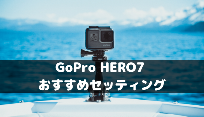 解像度 Fps Gopro Hero7 おすすめ設定の３ポイント しろくま Week End
